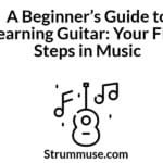 A Beginner’s Guide to Learning Guitar: Your First Steps in Music