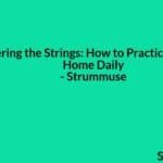 Mastering the Strings: How to Practice Guitar at Home Daily