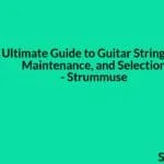 The Ultimate Guide to Guitar Strings: Types, Maintenance, and Selection