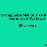Understanding Guitar Maintenance: Keeping Your Instrument in Top Shape