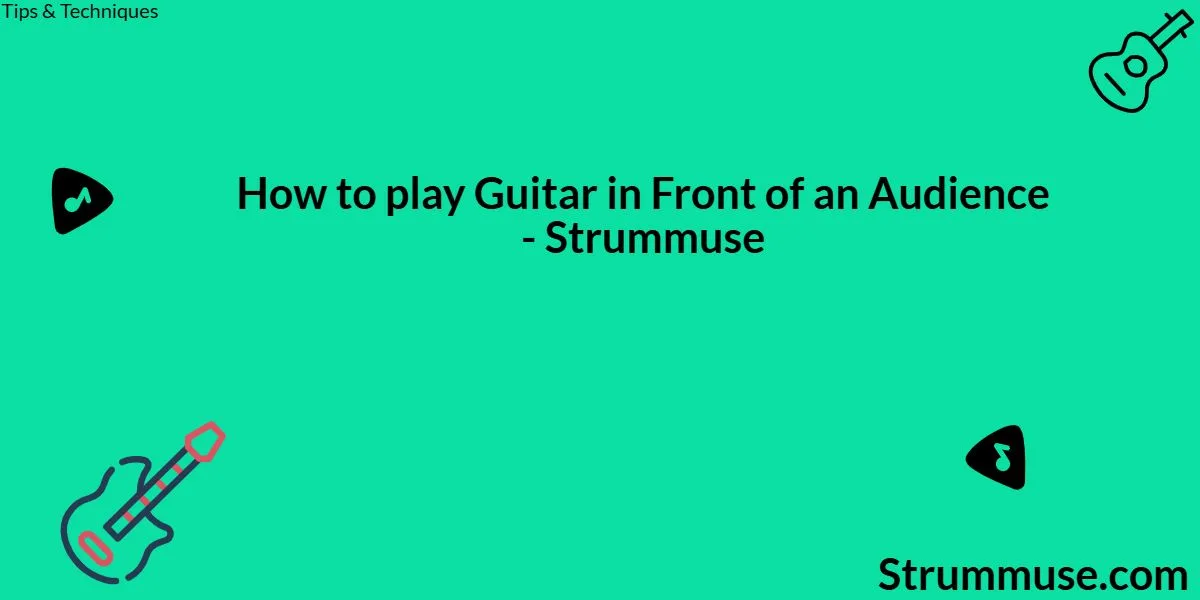 How to play Guitar in Front of an Audience – 10 Proven Tips to Reduce Fear