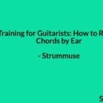 Ear Training for Guitarists: How to Recognize Chords by Ear