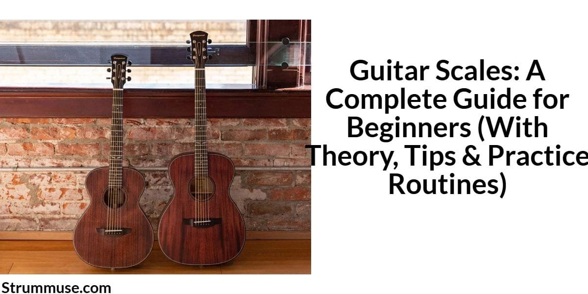 Guitar Scales: A Complete Guide for Beginners (With Theory, Tips & Practice Routines)
