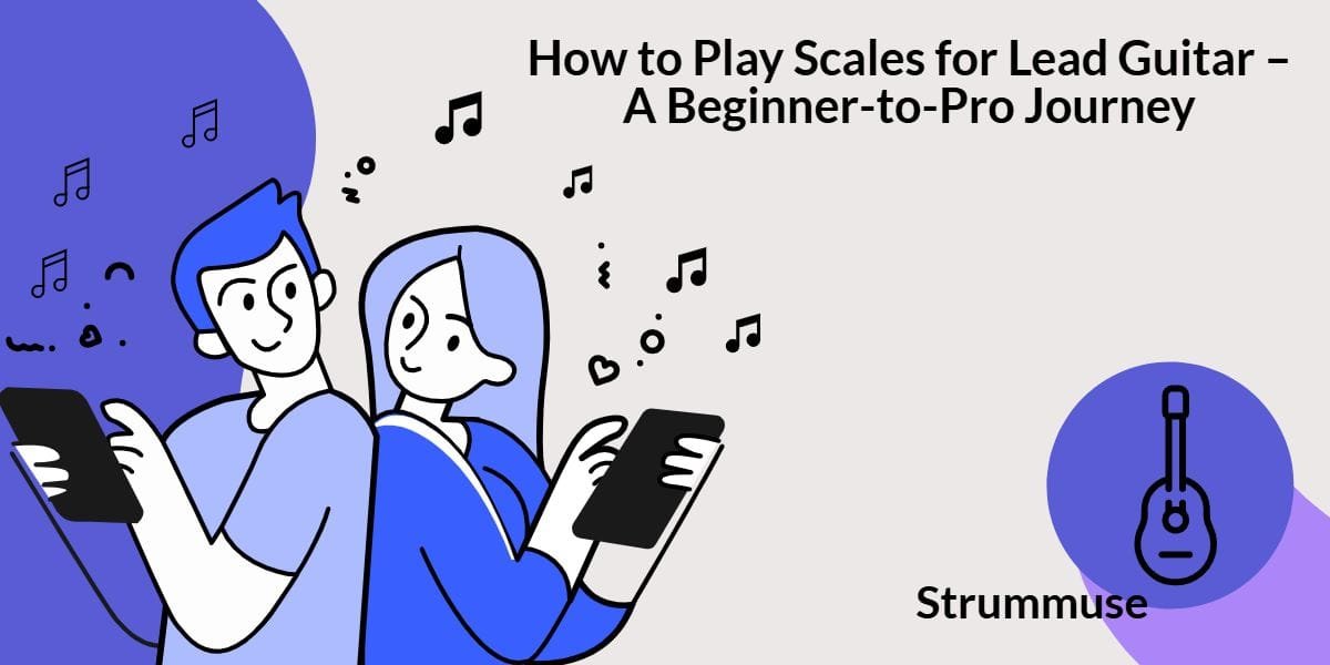 How to Play Scales for Lead Guitar – A Beginner-to-Pro Journey