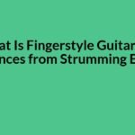 What Is Fingerstyle Guitar and How Is It Different from Strumming